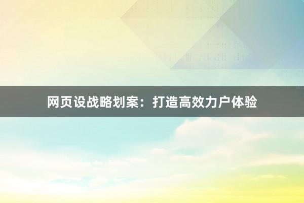 网页设战略划案：打造高效力户体验