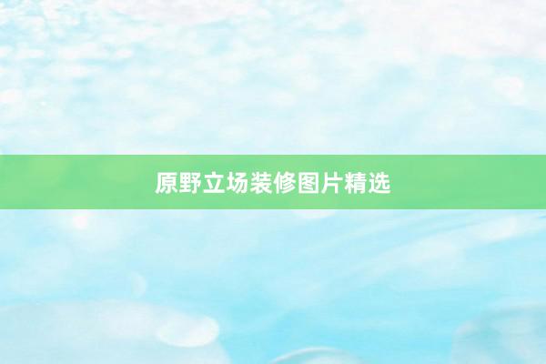 原野立场装修图片精选
